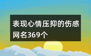 表現(xiàn)心情壓抑的傷感網(wǎng)名369個(gè)