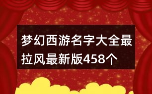 夢(mèng)幻西游名字大全最拉風(fēng)最新版458個(gè)