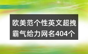 歐美范個性英文超拽霸氣給力網名404個