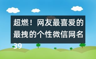 超燃！網友最喜愛的最拽的個性微信網名398個