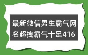 最新微信男生霸氣網(wǎng)名超拽霸氣十足416個(gè)