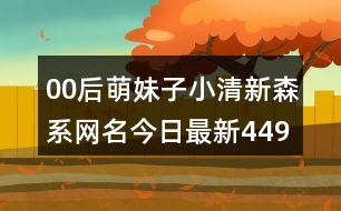 00后萌妹子小清新森系網(wǎng)名今日最新449個