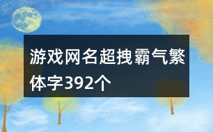 游戲網(wǎng)名超拽霸氣繁體字392個(gè)