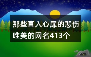 那些直入心扉的悲傷唯美的網(wǎng)名413個