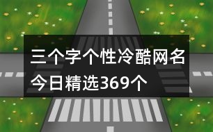 三個字個性冷酷網名今日精選369個