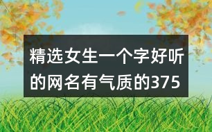 精選女生一個(gè)字好聽(tīng)的網(wǎng)名有氣質(zhì)的375個(gè)