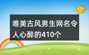 唯美古風男生網(wǎng)名令人心醉的410個