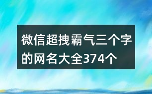 微信超拽霸氣三個(gè)字的網(wǎng)名大全374個(gè)