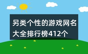 另類個(gè)性的游戲網(wǎng)名大全排行榜412個(gè)