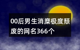 00后男生消糜極度頹廢的網(wǎng)名366個(gè)