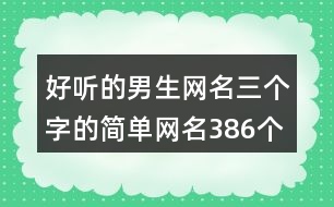 好聽的男生網(wǎng)名三個字的簡單網(wǎng)名386個