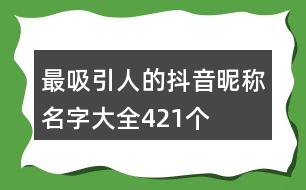 最吸引人的抖音昵稱名字大全421個