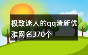 極致迷人的qq清新優(yōu)雅網(wǎng)名370個(gè)