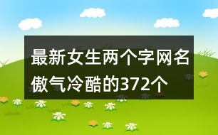 最新女生兩個字網(wǎng)名傲氣冷酷的372個