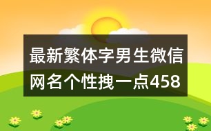 最新繁體字男生微信網(wǎng)名個(gè)性拽一點(diǎn)458個(gè)