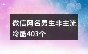 微信網(wǎng)名男生非主流冷酷403個(gè)