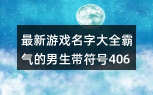 最新游戲名字大全霸氣的男生帶符號406個