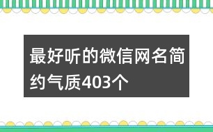 最好聽的微信網(wǎng)名簡(jiǎn)約氣質(zhì)403個(gè)