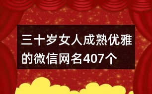 三十歲女人成熟優(yōu)雅的微信網(wǎng)名407個(gè)