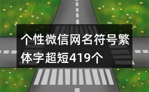 個(gè)性微信網(wǎng)名符號(hào)繁體字超短419個(gè)