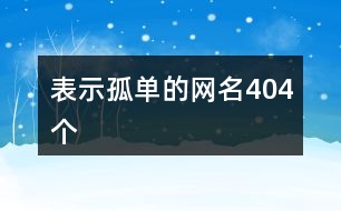 表示孤單的網(wǎng)名404個(gè)