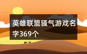 英雄聯(lián)盟騷氣游戲名字369個