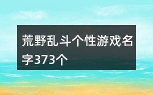 荒野亂斗個(gè)性游戲名字373個(gè)