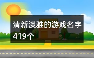 清新淡雅的游戲名字419個