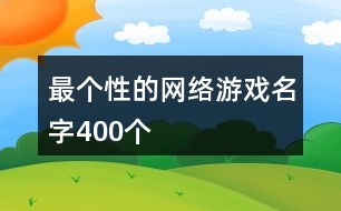 最個(gè)性的網(wǎng)絡(luò)游戲名字400個(gè)