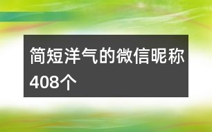 簡短洋氣的微信昵稱408個