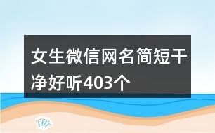 女生微信網(wǎng)名簡短干凈好聽403個