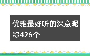 優(yōu)雅最好聽(tīng)的深意昵稱426個(gè)