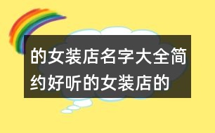 的女裝店名字大全,簡約好聽的女裝店的名字391個