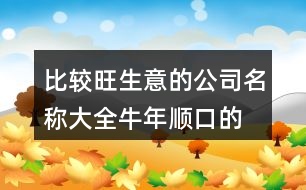 比較旺生意的公司名稱大全,牛年順口的公司取名411個