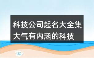 科技公司起名大全集,大氣有內涵的科技公司名稱441個