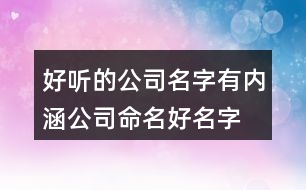 好聽的公司名字有內涵,公司命名好名字大全385個