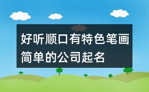 好聽(tīng)順口、有特色、筆畫(huà)簡(jiǎn)單的公司起名大全431個(gè)