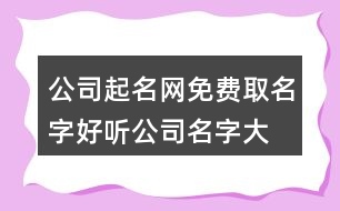 公司起名網(wǎng)免費(fèi)取名字,好聽(tīng)公司名字大全簡(jiǎn)單新穎374個(gè)