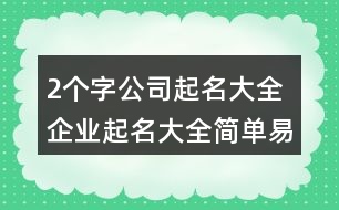 2個字公司起名大全,企業(yè)起名大全簡單易懂443個