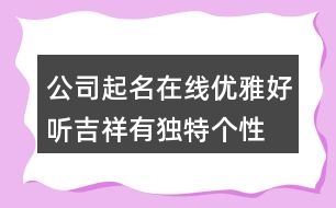 公司起名在線(xiàn)優(yōu)雅好聽(tīng),吉祥有獨(dú)特個(gè)性的公司名字373個(gè)