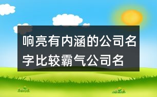 響亮有內(nèi)涵的公司名字,比較霸氣公司名字大全集433個