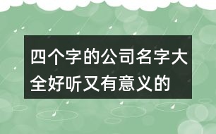 四個(gè)字的公司名字大全,好聽又有意義的公司名字438個(gè)