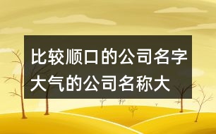 比較順口的公司名字,大氣的公司名稱大全集398個