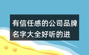 有信任感的公司品牌名字大全,好聽的進(jìn)出口貿(mào)易公司名稱440個(gè)