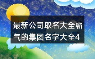 最新公司取名大全,霸氣的集團(tuán)名字大全439個(gè)