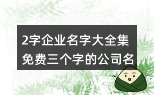 2字企業(yè)名字大全集免費,三個字的公司名字霸氣386個