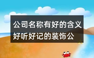 公司名稱有好的含義,好聽好記的裝飾公司名稱大全424個(gè)