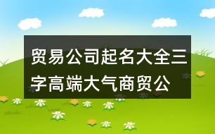 貿(mào)易公司起名大全三字,高端大氣商貿(mào)公司名稱395個