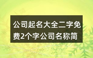 公司起名大全二字免費(fèi),2個(gè)字公司名稱簡單大氣458個(gè)