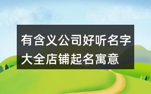 有含義公司好聽名字大全,店鋪起名寓意好的名字373個